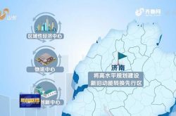 加快体制机制改革聚焦十大产业打造国家内陆港 济南新旧动能转换先行区建设全面展开